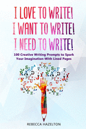 I Love to Write! I Want to Write! I Need to Write!: 100 Creative Writing Prompts to Spark Your Imagination-With Lined Pages