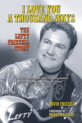 I Love You a Thousand Ways: The Lefty Frizzell Story - Frizzell, David, and Haggard, Merle (Foreword by)