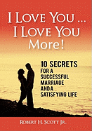 I Love You ... I Love You More!: 10 Secrets for a Successful Marriage and a Satisfying Life