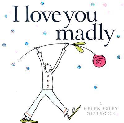 I Love You Madly - Exley, Helen (Editor)