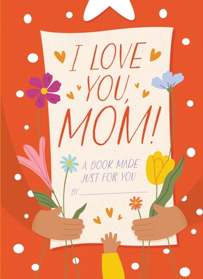I Love You, Mom!: A Book Made Just for You - Sheldon-Dean, Hannah
