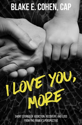 I Love You, More: Short Stories of Addiction, Recovery, and Loss From the Family's Perspective - Cohen, Blake E
