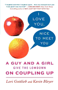 I Love You, Nice to Meet You: A Guy and a Girl Give the Lowdown on Coupling Up - Gottlieb, Lori, and Bleyer, Kevin