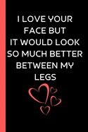 I Love Your Face But It Would Look So Much Better Between My Legs: Valentine Day Gift For Him - Sentimental Gift For Boyfriend Husband - Makes A Great Gift Exchange