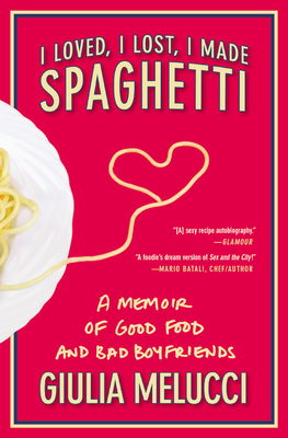 I Loved, I Lost, I Made Spaghetti: A Memoir of Good Food and Bad Boyfriends - Melucci, Giulia