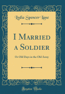 I Married a Soldier: Or Old Days in the Old Army (Classic Reprint)