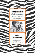 I Married Adventure: The Lives of Martin and Osa Johnson