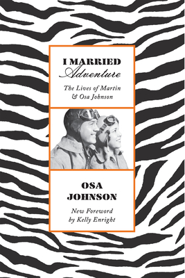 I Married Adventure: The Lives of Martin and Osa Johnson - Johnson, Osa, and Enright, Kelly (Foreword by), and Kassebaum, Nancy Landon (Foreword by)