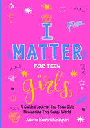 I Matter for Teen Girls: A Guided Journal for Young Girls Navigating This Crazy World