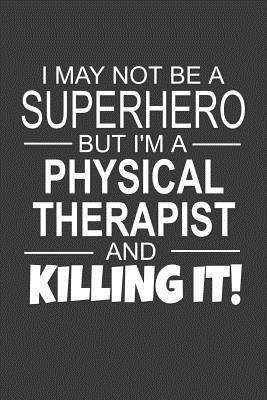 I May Not Be A Superhero But I'm A Physical Therapist And Killing It!: Inspirational Blank Lined Small Journal Notebook, A Gift For Physical Therapists As Appreciation With Funny Quote - Journal Press, Sh Novelty