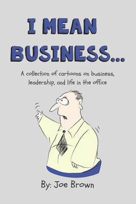 I mean business...: A collection of cartoons on business, leadership, and life in the office. - Brown, Joe