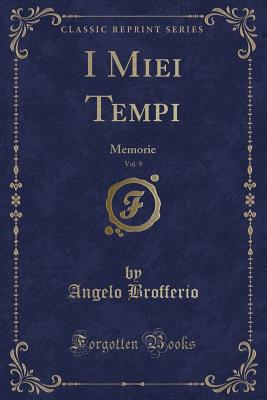 I Miei Tempi, Vol. 9: Memorie (Classic Reprint) - Brofferio, Angelo