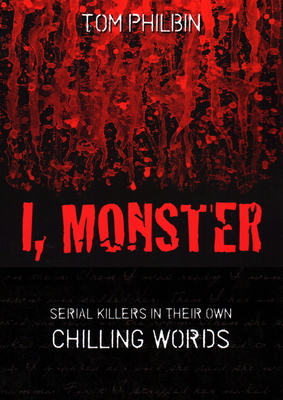 I, Monster: Serial Killers in Their Own Chilling Words - Philbin, Tom