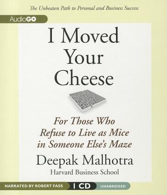 I Moved Your Cheese: For Those Who Refuse to Live as Mice in Someone Else's Maze - Malhotra, Deepak, and Fass, Robert (Read by)