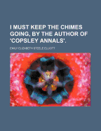 I Must Keep the Chimes Going, by the Author of 'Copsley Annals'.