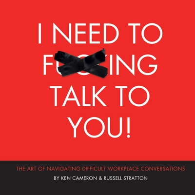 I Need to F***ing Talk To You: The Art of Navigating Difficult Workplace Conversations - Cameron, Ken, and Stratton, Russell