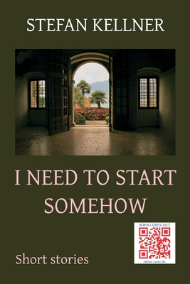 I Need to Start Somehow: Short Stories - Craciun, Adriana (Translated by), and Poenaru, Vasile (Editor), and Kellner, Stefan