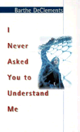 I Never Asked You to Understand Me - DeClements, Barthe, J.D
