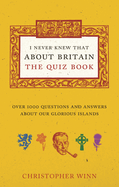 I Never Knew That About Britain: the Quiz Book: Over 1000 Questions and Answers About Our Glorious Isles