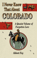 I Never Knew That about Colorado: A Quaint Volume of Forgotten Lore
