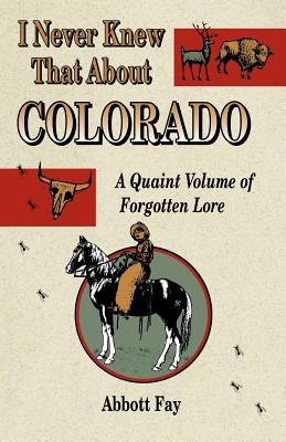 I Never Knew That about Colorado: A Quaint Volume of Forgotten Lore - Fay, Abbott