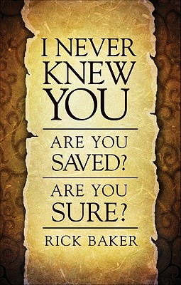 I Never Knew You: Are You Saved? Are You Sure? - Baker, Rick