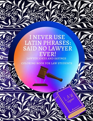 I Never Use Latin Phrases Said no Lawyer Ever Lawyer Jokes and Sayings Coloring Book for Law Students: Premium Glossy Cover and Coloring Pages with Relatable sayings to color Large size 8.5 x 11 - Kordlong, Natalie K