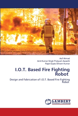 I.O.T. Based Fire Fighting Robot - Ahmad, Asif, and Pratyush Awasthi, Amit Kumar Singh, and Shivam Kumar, Rajat Gupta