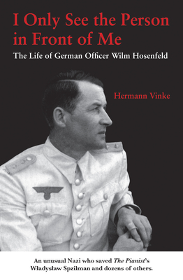 I Only See the Person in Front of Me: The Life of German Officer Wilm Hosenfeld - Vinke, Hermann, and Babiar, H B (Translated by)