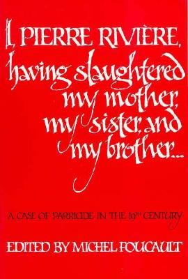 I, Pierre Rivière, having slaughtered my mother, my sister, a... by Michel Foucault I, Pierre Rivière, having slaughtered my mother, my sister, a... by Michel Foucault