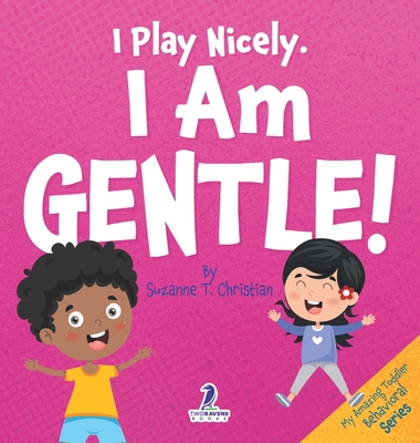 I Play Nicely. I Am Gentle!: An Affirmation-Themed Book For Toddlers About Being Gentle (Ages 2-4) - Christian, Suzanne T, and Ravens, Two Little