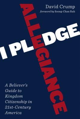 I Pledge Allegiance: A Believer's Guide to Kingdom Citizenship in Twenty-First-Century America - Crump, David, and Rah, Soong-Chan (Foreword by)