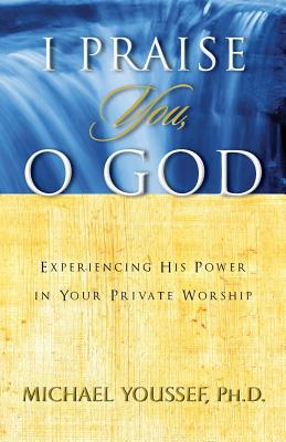 I Praise You, O God: Experiencing His Power in Your Private Worship ...