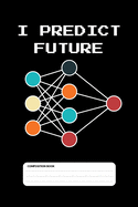 I Predict Future: Funny Machine Learning Lined Notebook for Students and Data Scientists (6 x 9) 110 Pages
