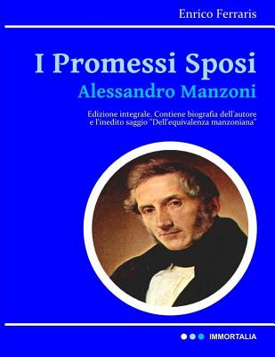 I Promessi Sposi: Edizione Integrale Arricchita Da Una Biografia Dettagliata E Dal Saggio "Dell'equivalenza Manzoniana" - Manzoni, Alessandro, Professor, and Ferraris, Enrico