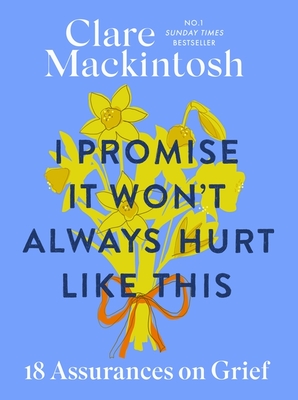 I Promise It Won't Always Hurt Like This: 18 Assurances on Grief - Mackintosh, Clare