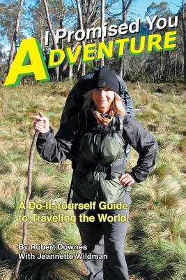 I Promised You Adventure: A Do-It-Yourself Guide to Traveling the World - Downes, Robert, and Wildman, Jeannette