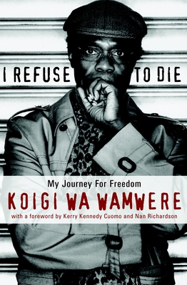 I Refuse to Die - Wa Wamwere, Koigi, and Kennedy, Kerry (Foreword by), and Richardson, Nan (Foreword by)