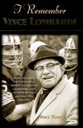 I Remember Vince Lombardi: Personal Memories of and Testimonials to Football's First Super Bowl Championship Coach, as Told by the People and Players Who Knew Him