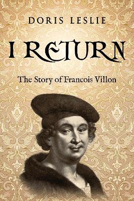 I Return: The Story of Francois Villon - Leslie, Doris