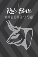 I Ride Bulls What Is Your Super Power?: Gift for full riding cowboy or cowgirl! 120 lined pages Notebook Journal