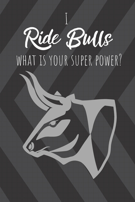 I Ride Bulls What Is Your Super Power?: Gift for full riding cowboy or cowgirl! 120 lined pages Notebook Journal - Tryon, A