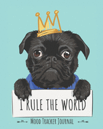 I Rule the World Mood Tracker Journal: 12 Months of Mood Tracking Illustrations plus Daily Journaling Log with Cute Pug Dog Cover