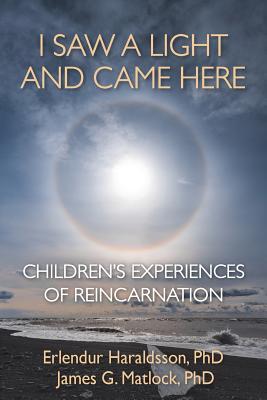 I Saw A Light And Came Here: Children's Experiences of Reincarnation - Haraldsson, Erlendur, and Matlock, James G