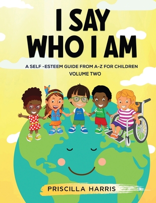 I Say Who I Am: A Self-Esteem Guide From A-Z for Children - Harris, Priscilla