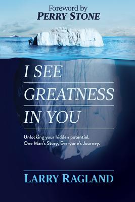 I See Greatness In You: Unlocking Your Hidden Potential, One Man's Story, Everyone's Journey - Ragland, Larry, and Stone, Perry (Foreword by)