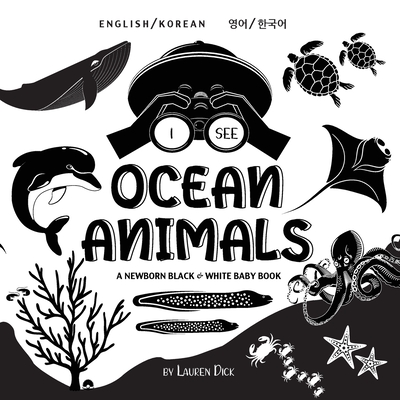 I See Ocean Animals: Bilingual (English / Korean) (   /    ) A Newborn Black & White Baby Book (High-Contrast Design & Patterns) (Whale, Dolphin, Shark, Turtle, Seal, Octopus, Stingray, Jellyfish, Seahorse, Starfish, Crab, and More!) (Engage - Dick, Lauren
