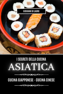 I segreti della cucina asiatica: cucina giapponese e cinese - Lauro, Giovanni Di