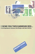 I Send You This Cadmium Red - Berger, John, and Christie, John