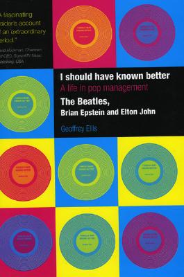 I Should Have Known Better: A Life in Pop Management--The Beatles, Brian Epstein and Elton John - Ellis, Geoffrey